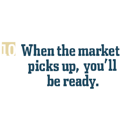 When the market picks up, you'll be ready